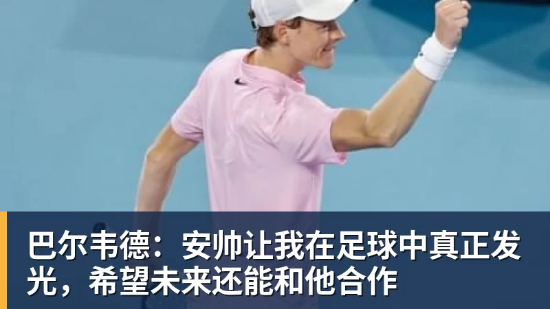巴尔韦德：安帅让我在足球中真正发光，希望未来还能和他合作
