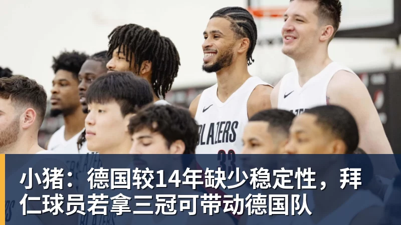 必发官网小猪：德国较14年缺少稳定性，拜仁球员若拿三冠可带动德国队