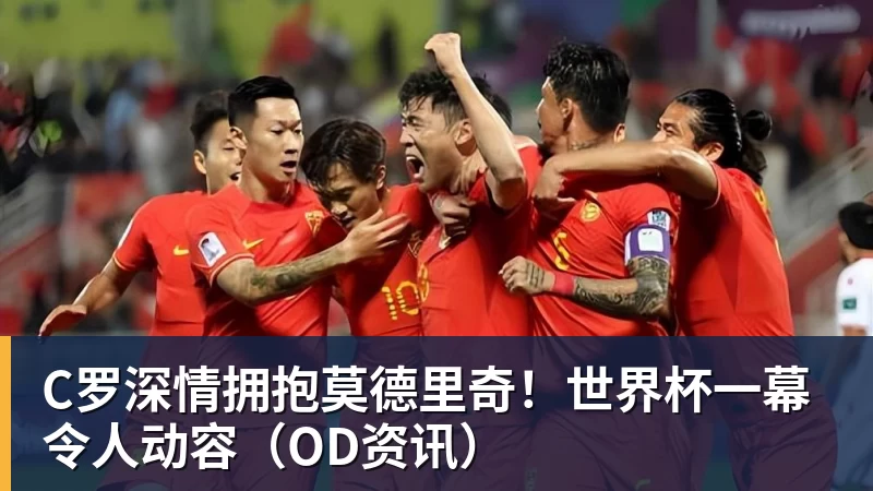 C罗深情拥抱莫德里奇！世界杯一幕令人动容（OD资讯）