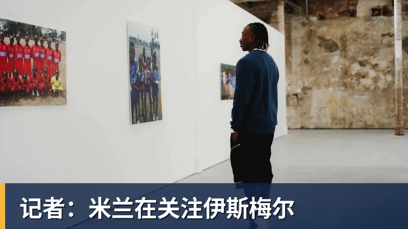 记者：米兰在关注伊斯梅尔