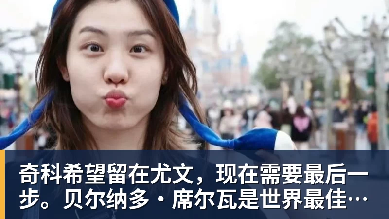 奇科希望留在尤文，现在需要最后一步。贝尔纳多·席尔瓦是世界最佳之一