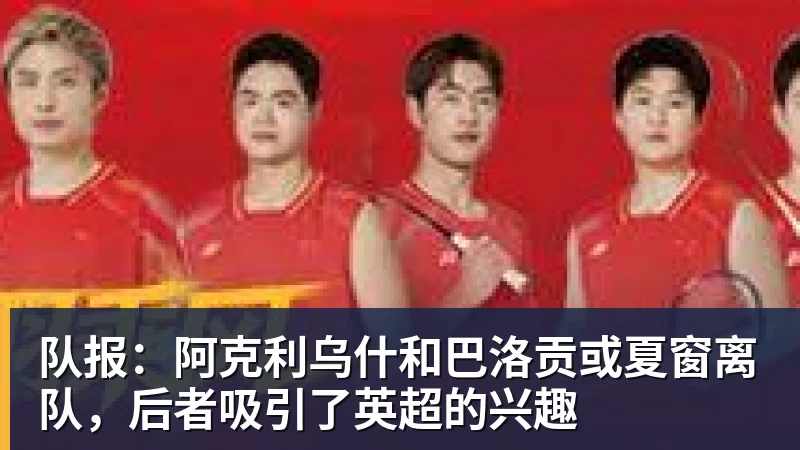 队报：阿克利乌什和巴洛贡或夏窗离队，后者吸引了英超的兴趣