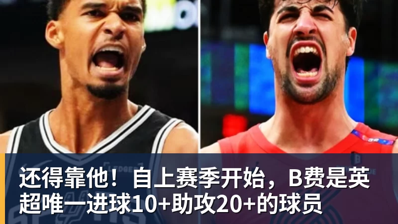 还得靠他！自上赛季开始，B费是英超唯一进球10+助攻20+的球员