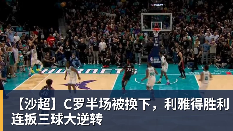 【沙超】C罗半场被换下，利雅得胜利连扳三球大逆转