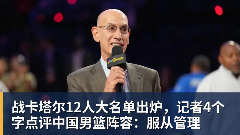战卡塔尔12人大名单出炉，记者4个字点评中国男篮阵容：服从管理