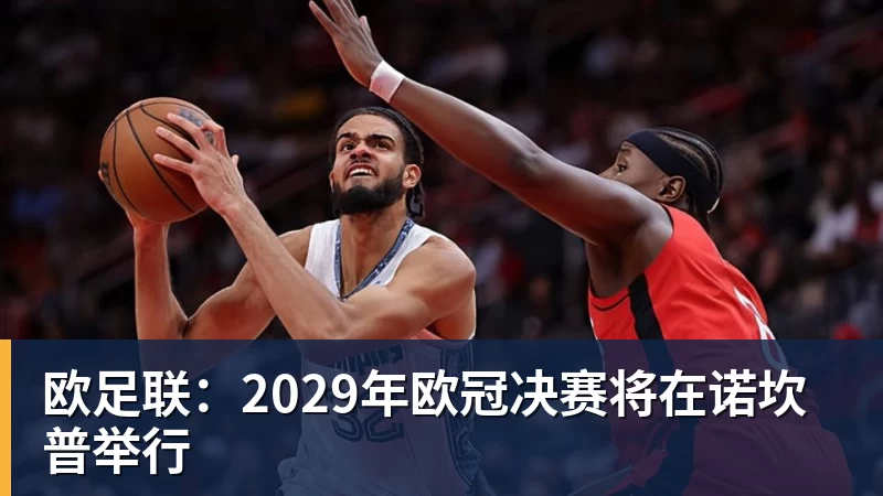 欧足联：2029年欧冠决赛将在诺坎普举行
