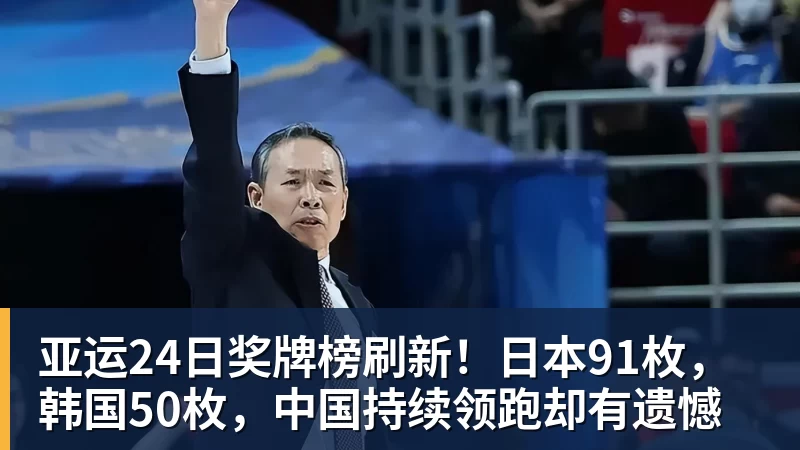 亚运24日奖牌榜刷新！日本91枚，韩国50枚，中国持续领跑却有遗憾