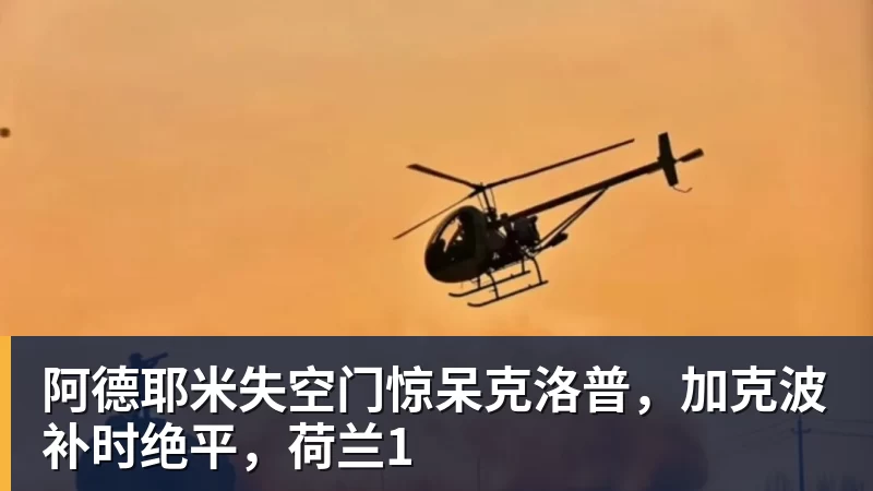 阿德耶米失空门惊呆克洛普，加克波补时绝平，荷兰1