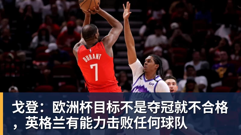 戈登：欧洲杯目标不是夺冠就不合格，英格兰有能力击败任何球队