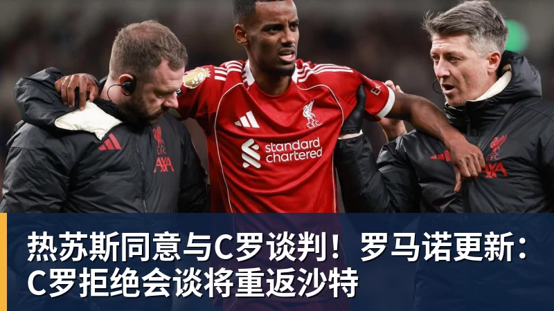 热苏斯同意与C罗谈判！罗马诺更新：C罗拒绝会谈将重返沙特