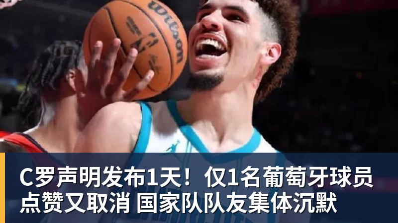 C罗声明发布1天！仅1名葡萄牙球员点赞又取消 国家队队友集体沉默