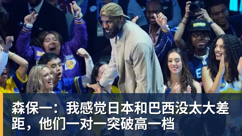 森保一：我感觉日本和巴西没太大差距，他们一对一突破高一档