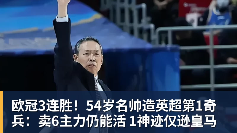欧冠3连胜！54岁名帅造英超第1奇兵：卖6主力仍能活 1神迹仅逊皇马