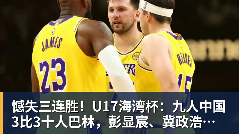 憾失三连胜！U17海湾杯：九人中国3比3十人巴林，彭显宸、冀政浩染红，杨宸硕世界波
