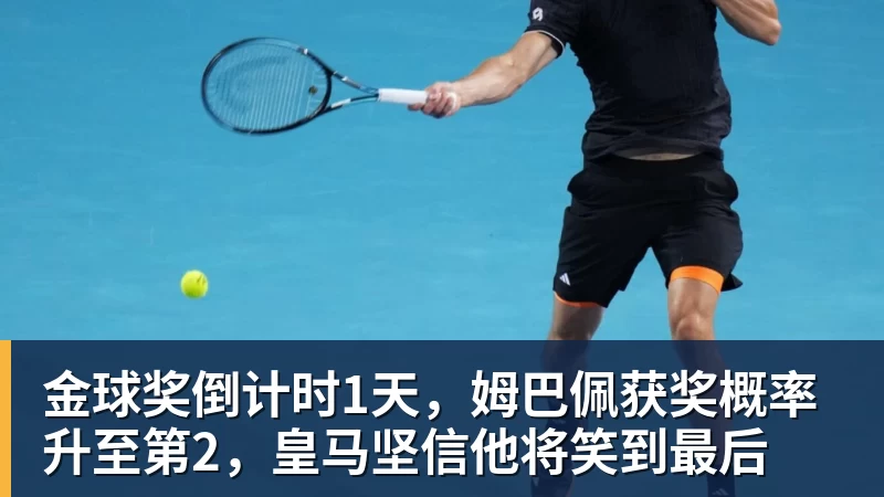 金球奖倒计时1天，姆巴佩获奖概率升至第2，皇马坚信他将笑到最后